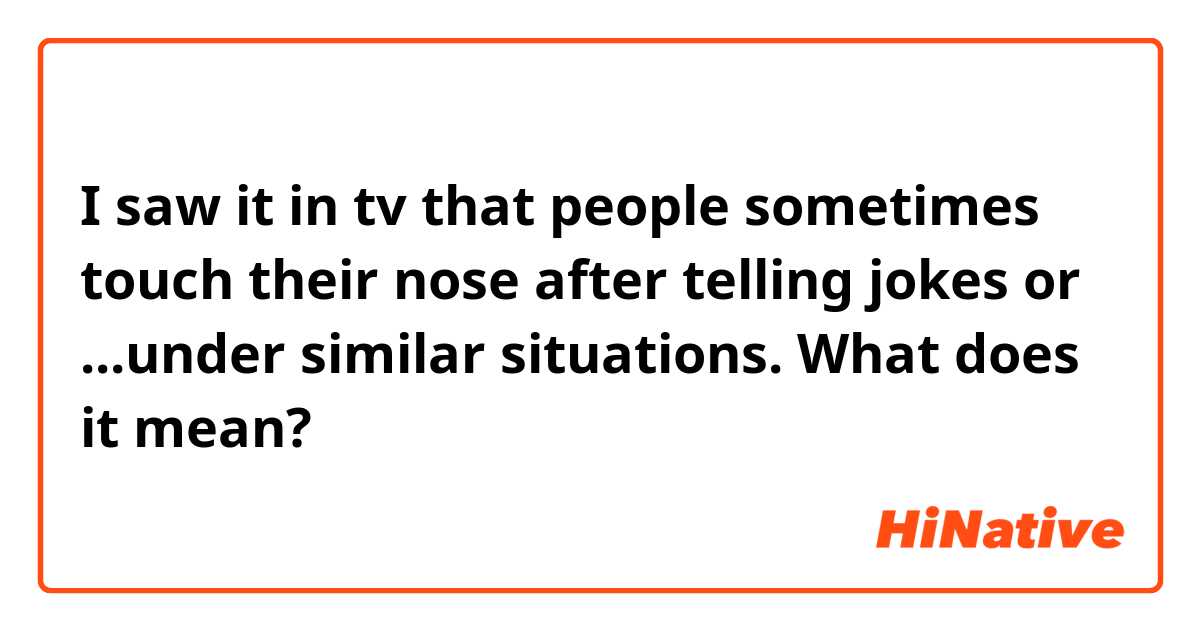 I saw it in tv that people sometimes touch their nose after telling jokes or ...under similar situations. What does it mean?
