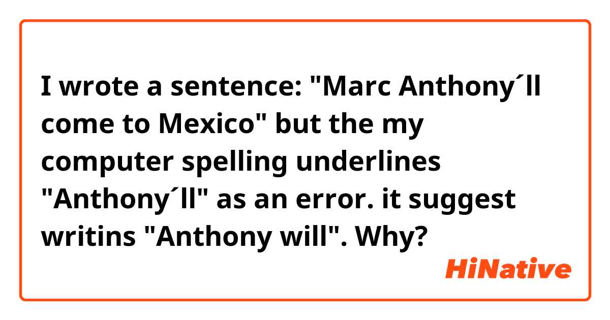 I wrote a sentence: "Marc Anthony´ll come to Mexico" but the my computer spelling underlines "Anthony´ll" as an error. it suggest writins "Anthony will". Why? 