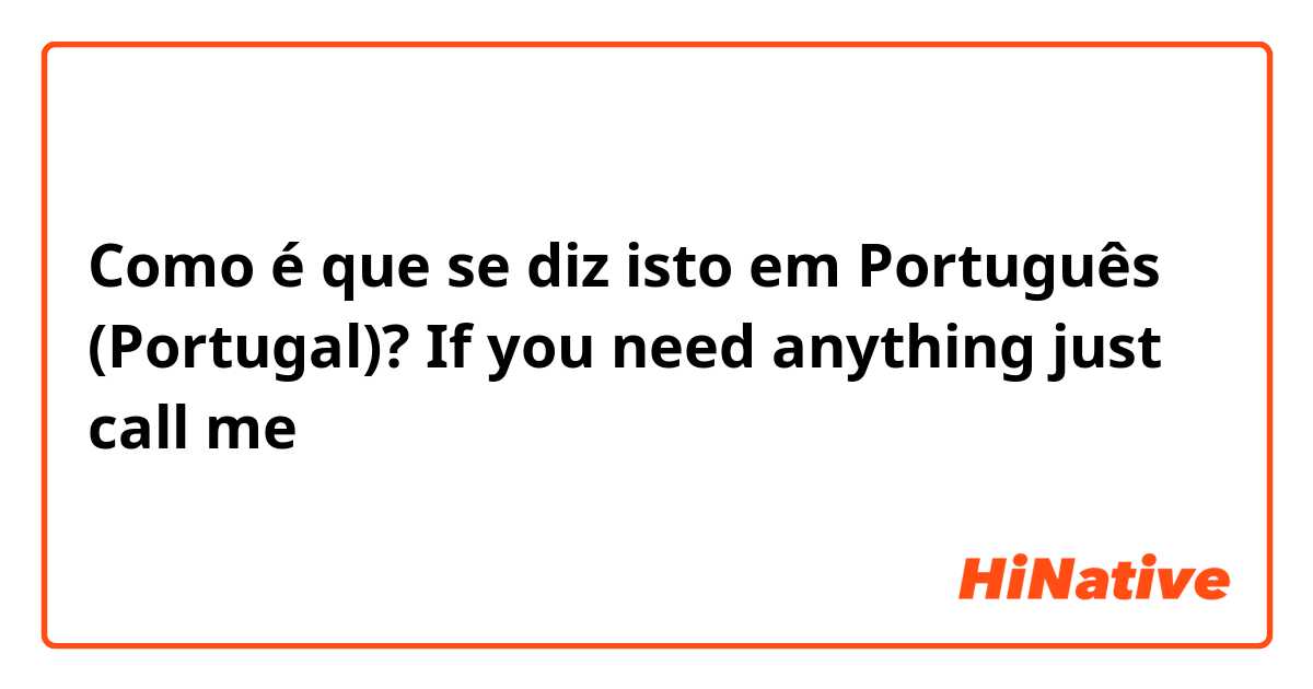 Como é que se diz isto em Português (Portugal)? If you need anything just call me