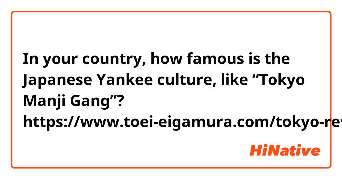 In your country, how famous is the Japanese Yankee culture, like “Tokyo Manji Gang”?
https://www.toei-eigamura.com/tokyo-revengers/
