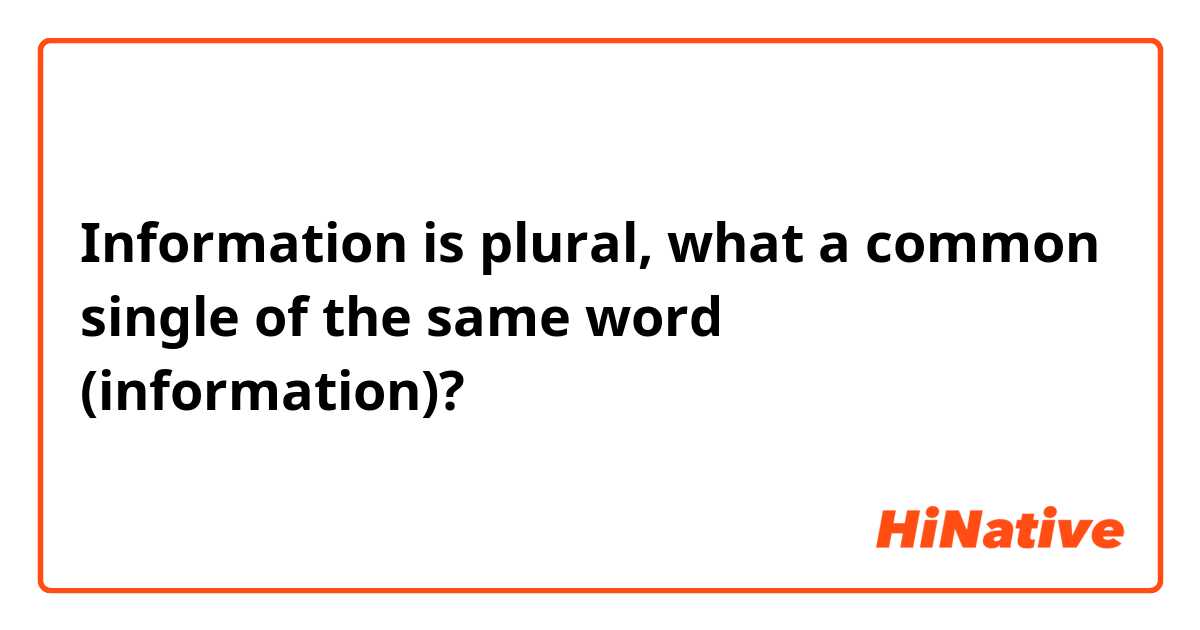 Information is plural, what a common single of the same word (information)?