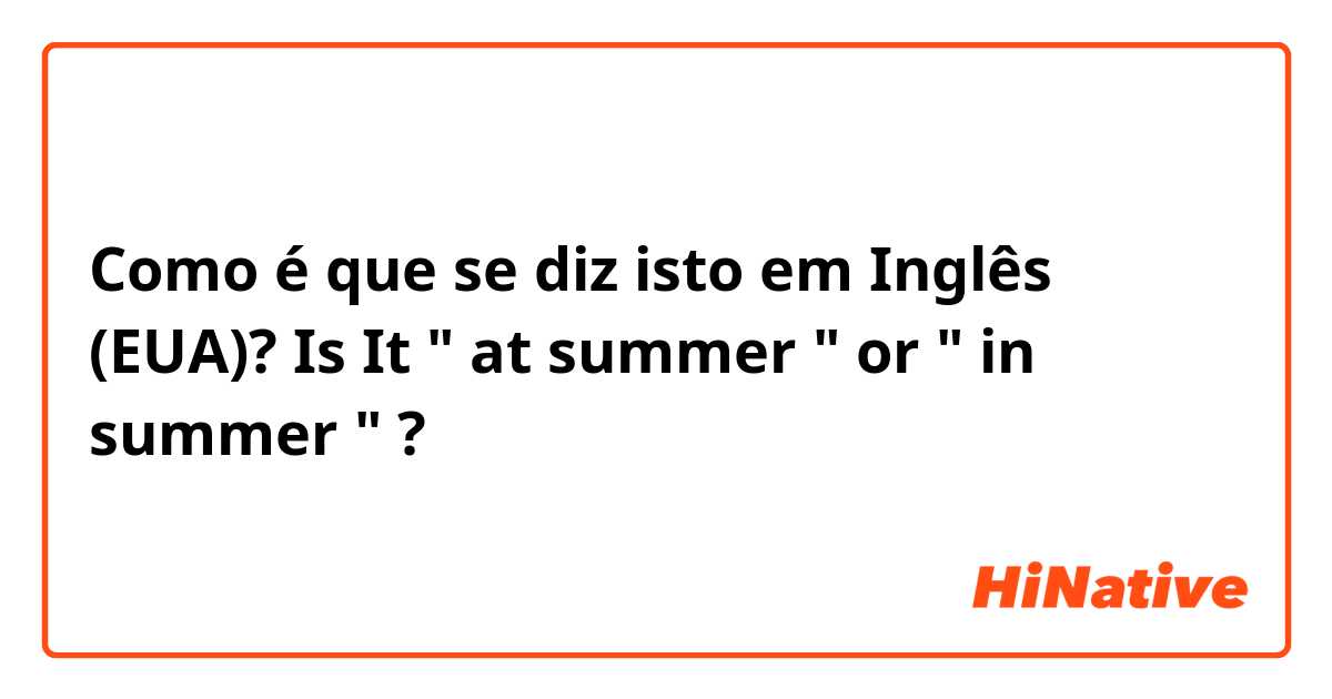 Como é que se diz isto em Inglês (EUA)? Is It " at summer " or " in summer " ?