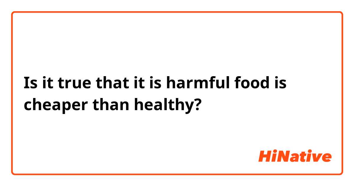 Is it true that it is harmful food is cheaper than healthy?