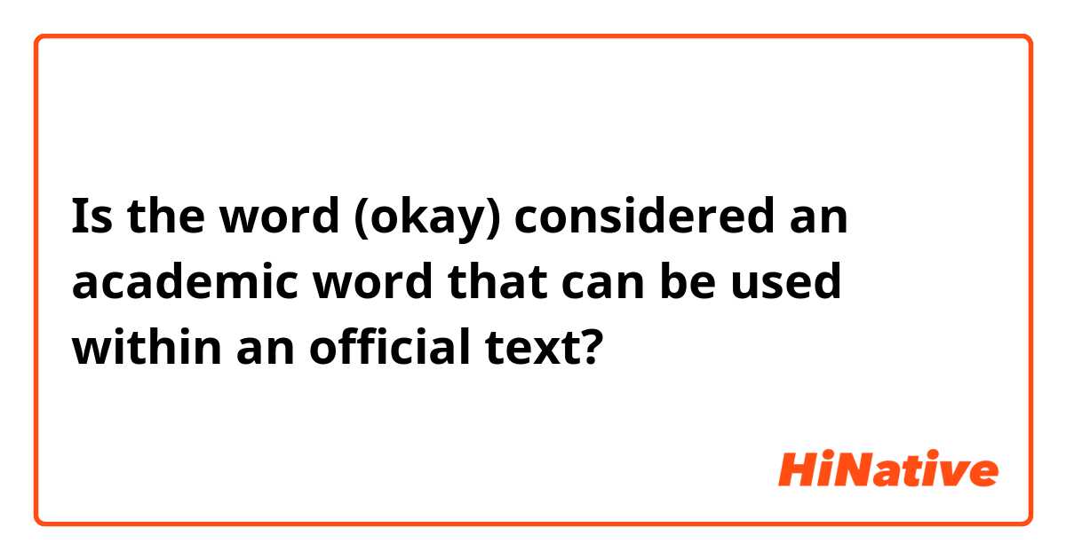 Is the word (okay) considered an academic word that can be used within an official
 text? 