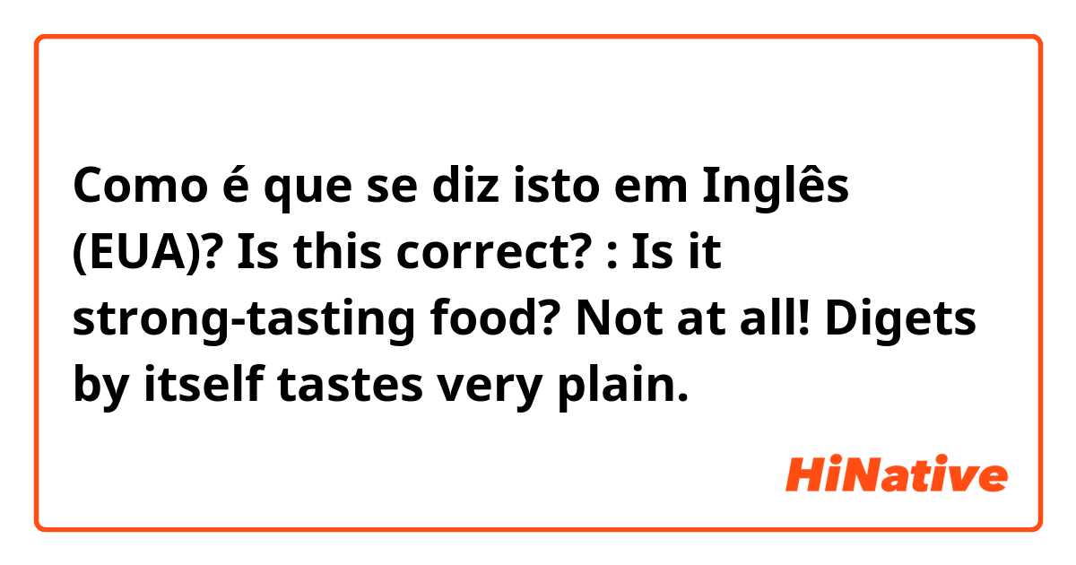 Como é que se diz isto em Inglês (EUA)? Is this correct? :
Is it strong-tasting food? 

Not at all! Digets by itself tastes very plain.