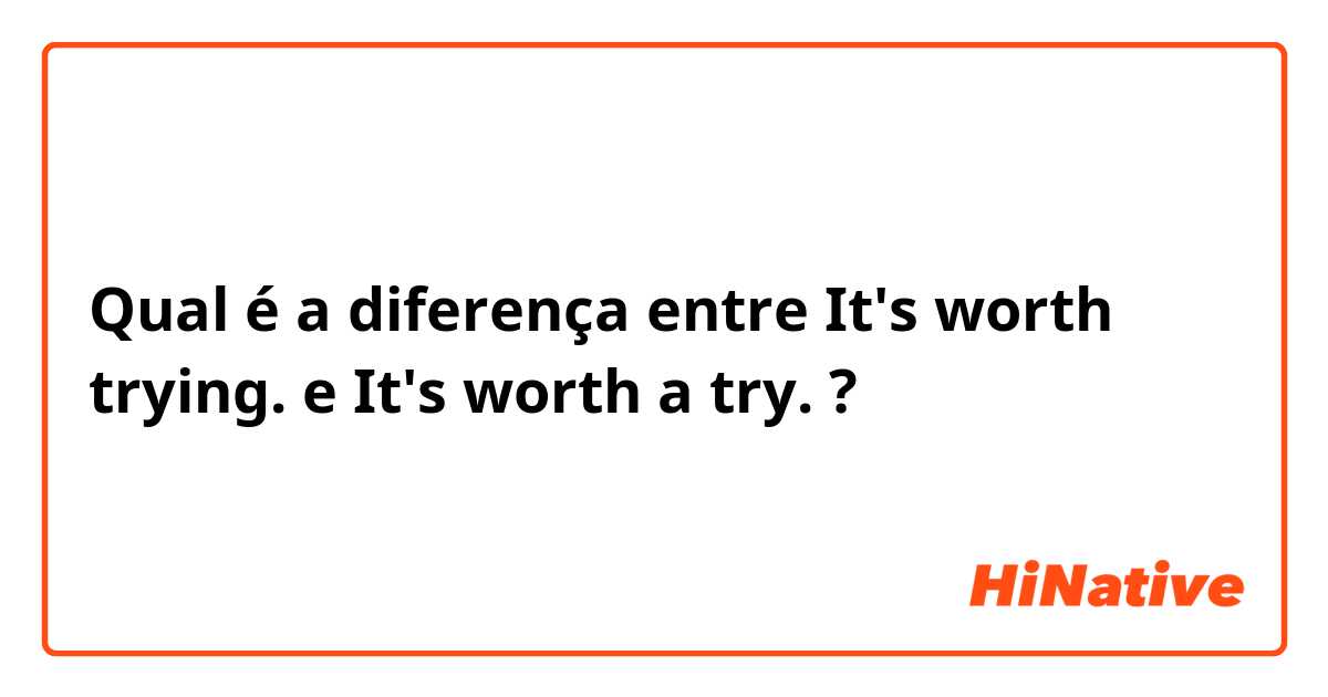 Qual é a diferença entre It's worth trying. e It's worth a try. ?