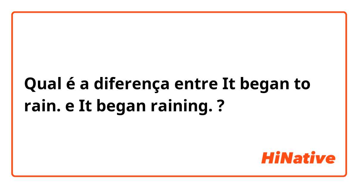 Qual é a diferença entre It began to rain. e It began raining. ?