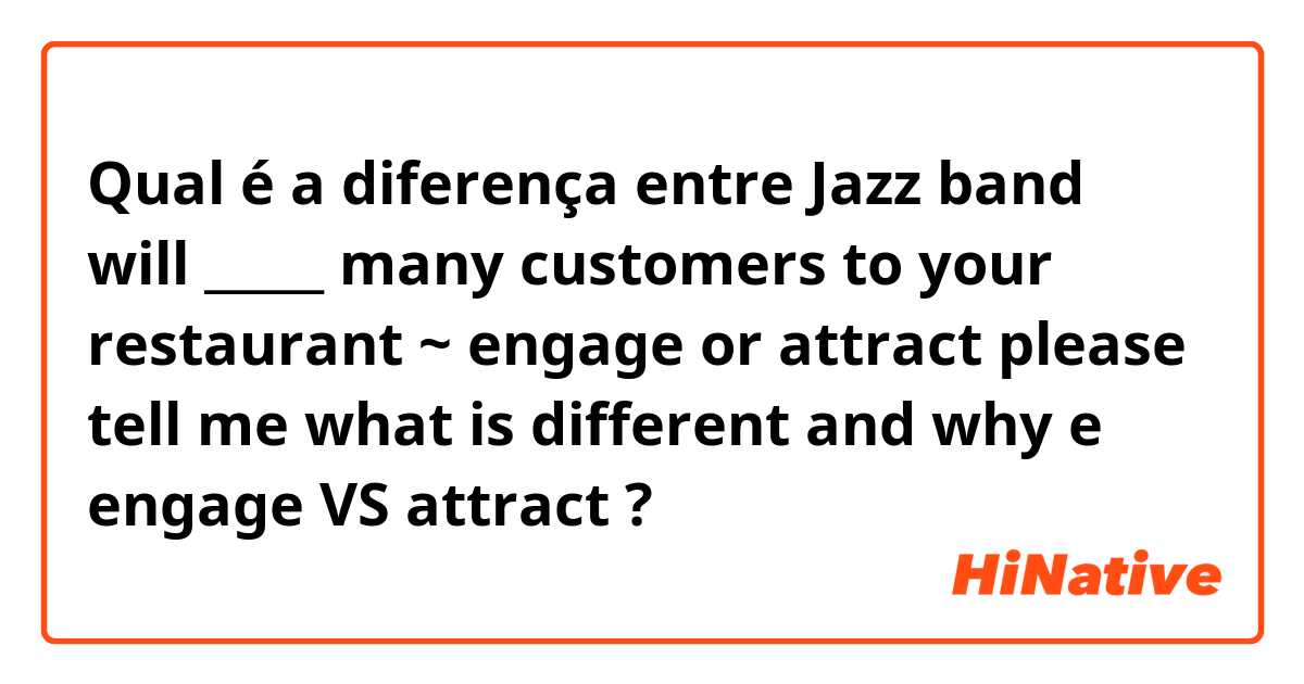 Qual é a diferença entre Jazz band will _____ many customers to your restaurant ~
engage or attract
please tell me what is different and why e engage VS attract ?