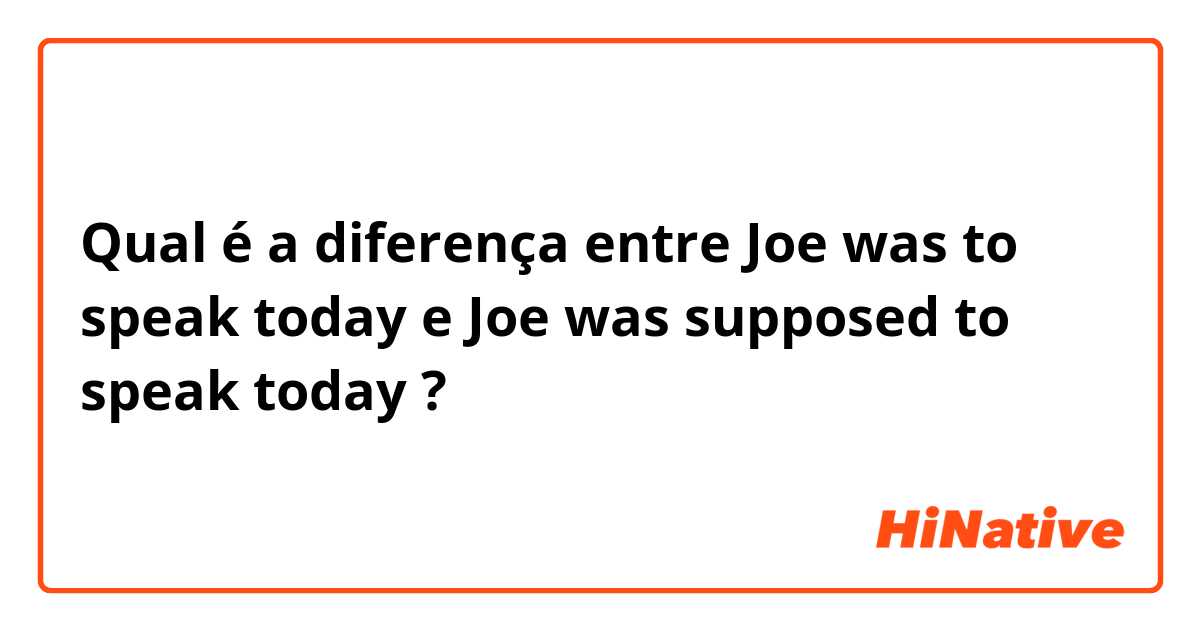 Qual é a diferença entre Joe was to speak today e Joe was supposed to speak today ?