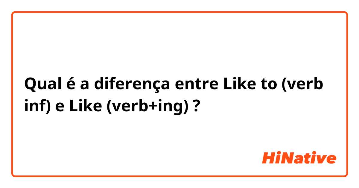 Qual é a diferença entre Like to (verb inf) e Like (verb+ing) ?