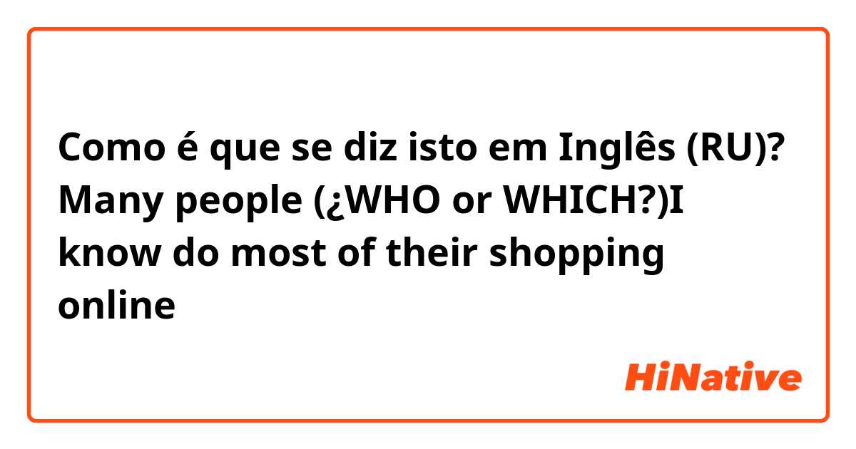 Como é que se diz isto em Inglês (RU)? Many people (¿WHO or WHICH?)I know do most of their shopping online
