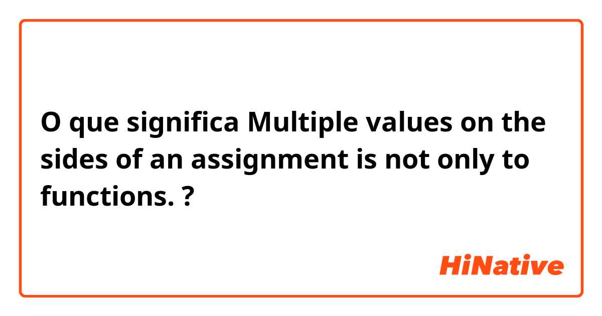 O que significa Multiple values on the sides of an assignment is not only to functions.?