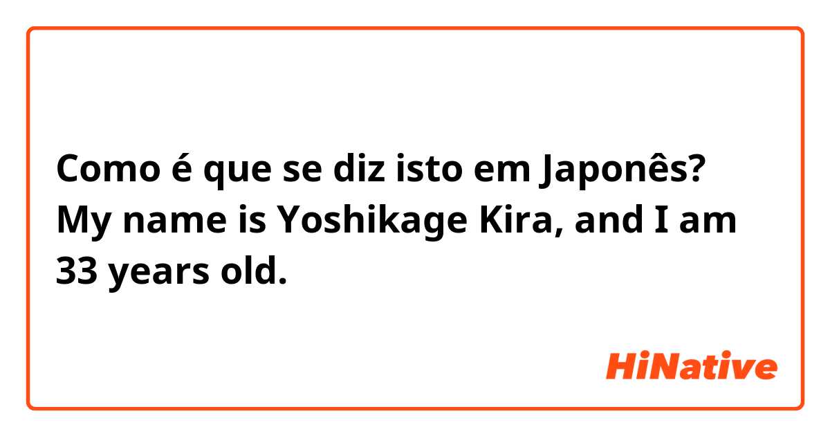 Como é que se diz isto em Japonês? My name is Yoshikage Kira, and I am 33 years old.