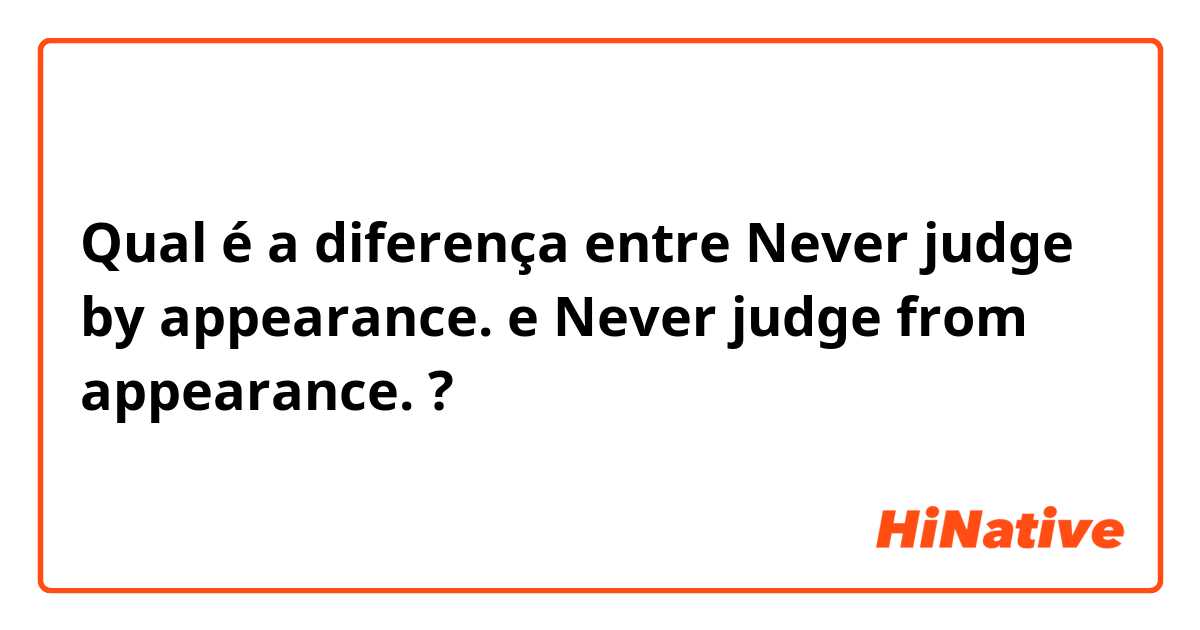 Qual é a diferença entre Never judge by appearance. e Never judge from appearance. ?