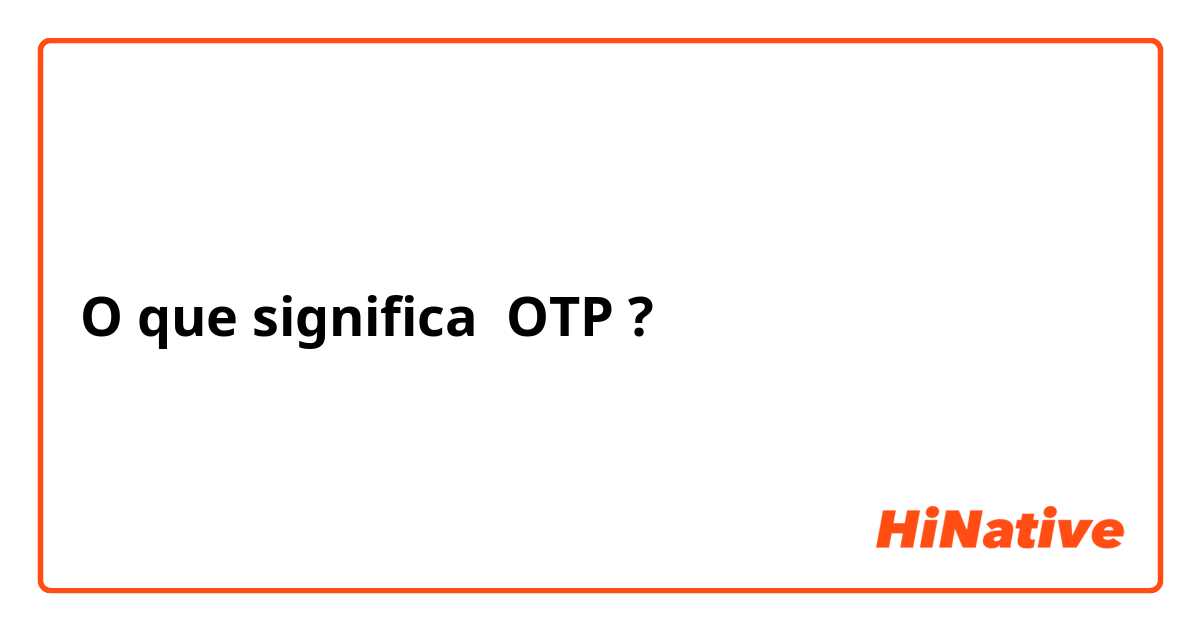 O que significa OTP?