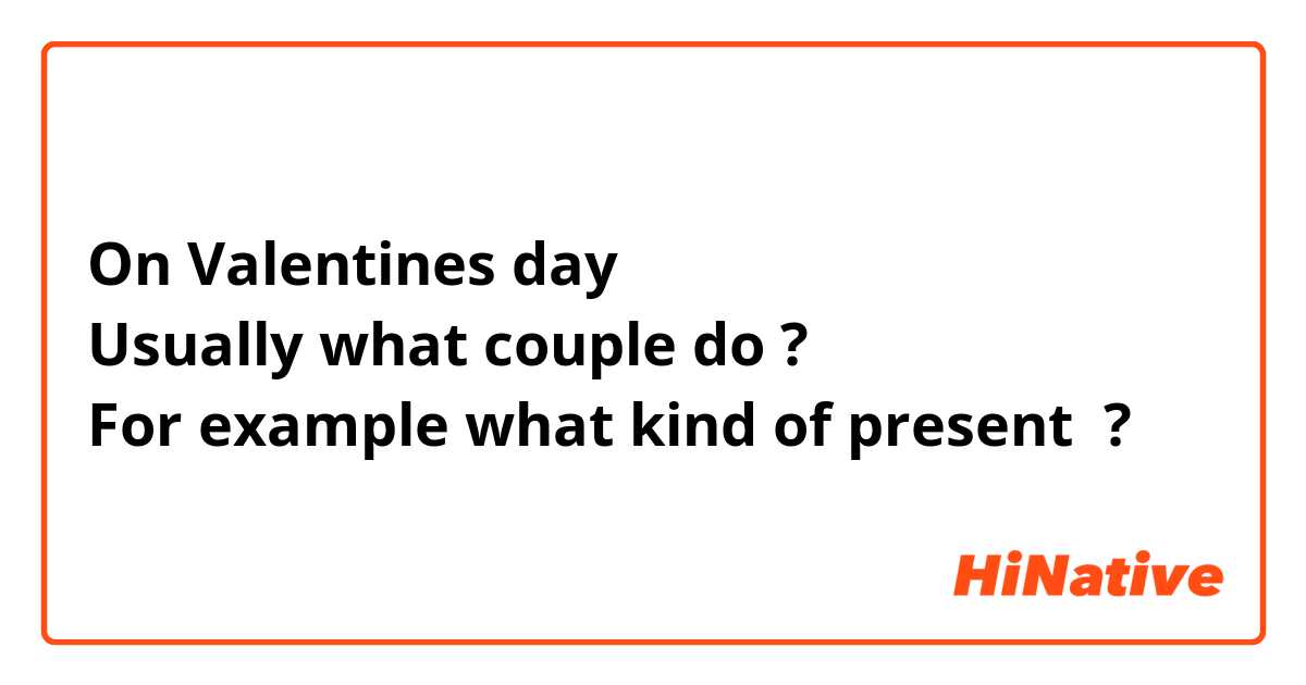 On Valentines day
Usually what couple do ?
For example what kind of present  ?