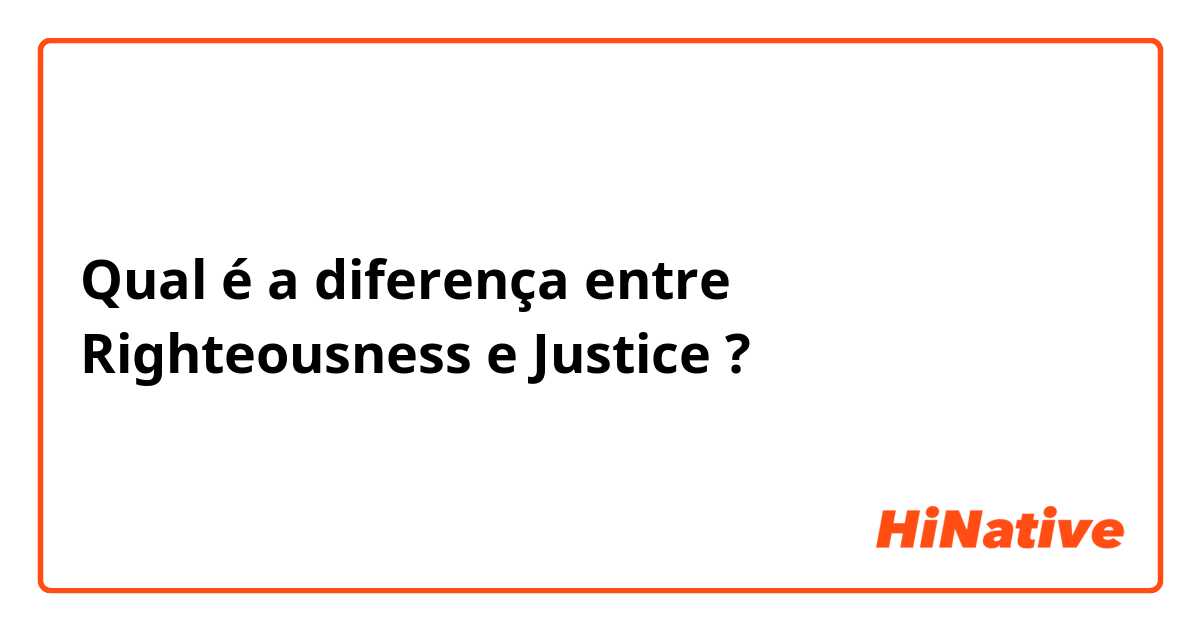 Qual é a diferença entre Righteousness e Justice ?