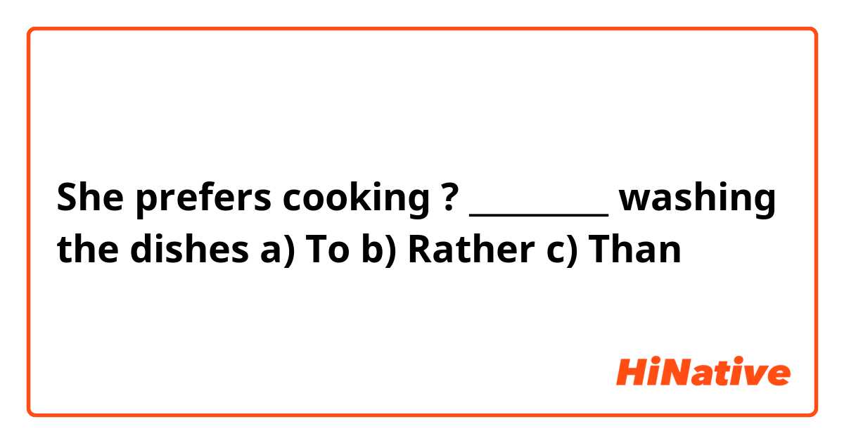 She prefers cooking  ? _________ washing the dishes 

a) To
b) Rather 
c) Than 
