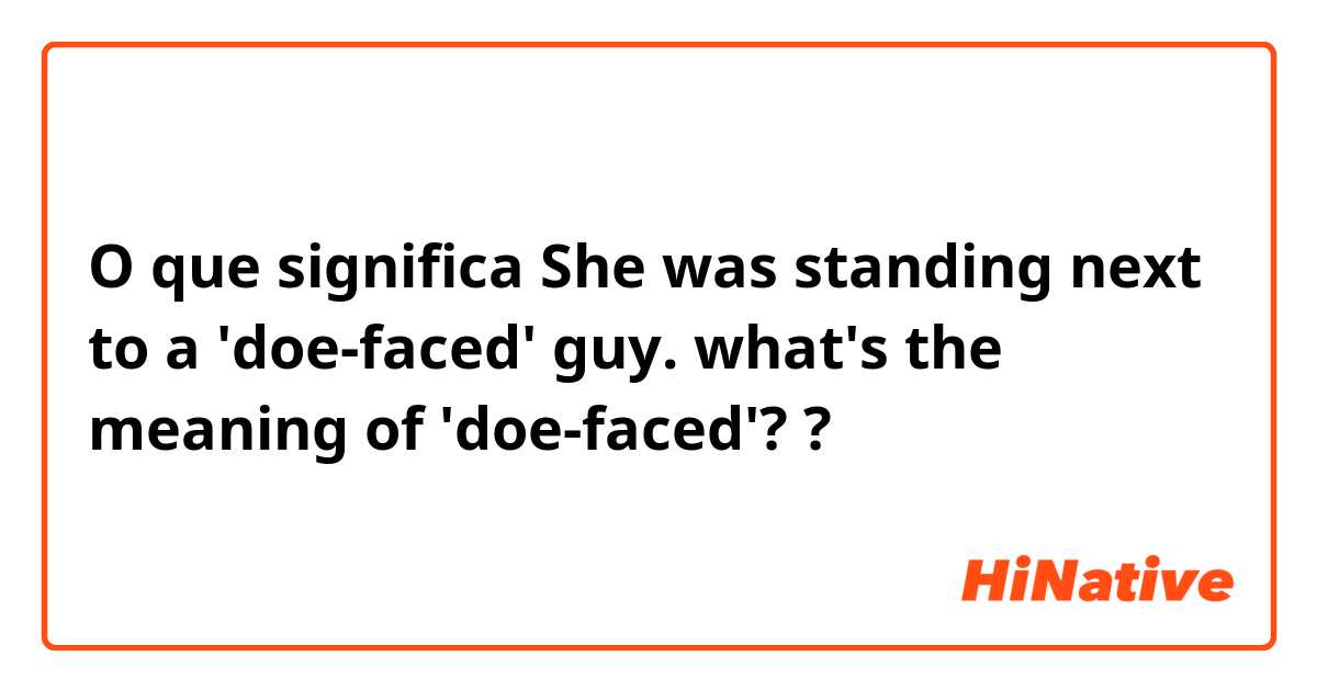 O que significa She was standing next to a 'doe-faced' guy. what's the meaning of  'doe-faced'??