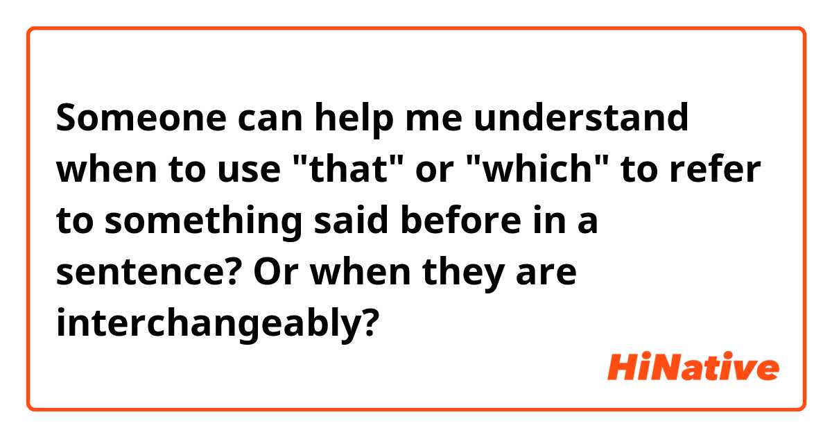 Someone can help me understand when to use "that" or "which" to refer to something said before in a sentence? Or when they are interchangeably?