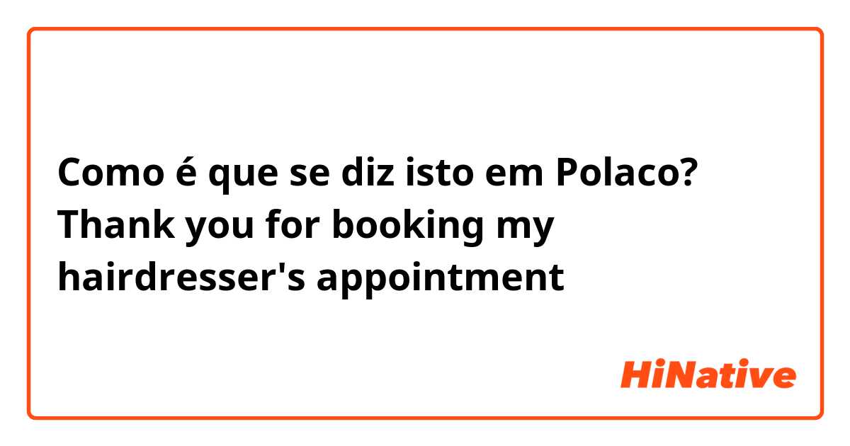 Como é que se diz isto em Polaco? Thank you for booking my hairdresser's  appointment  