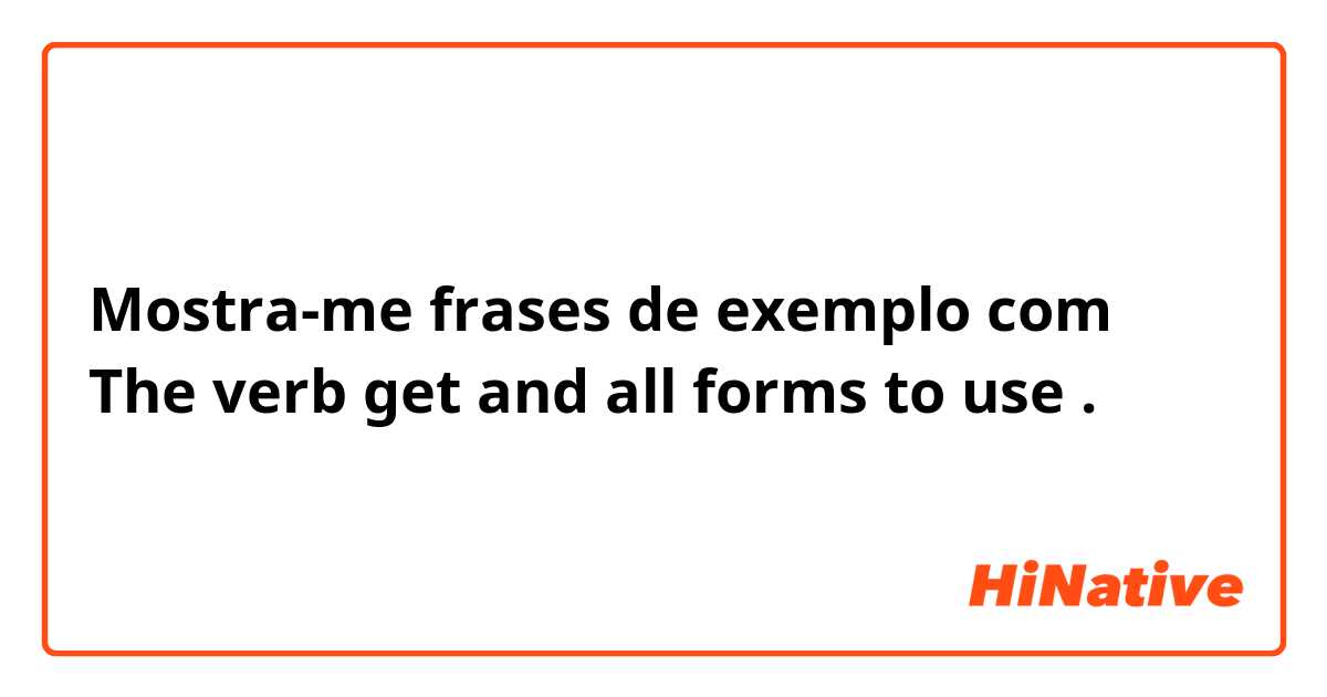 Mostra-me frases de exemplo com The verb get and all forms to use.
