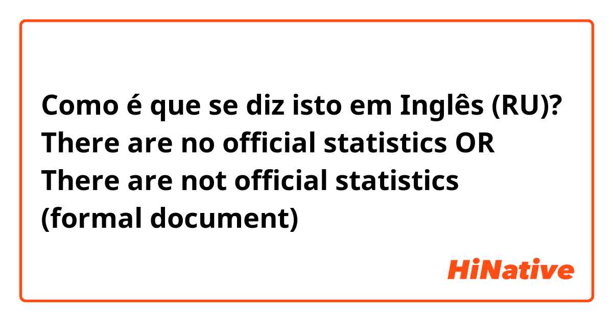 Como é que se diz isto em Inglês (RU)? There are no official statistics OR There are not official statistics (formal document)
