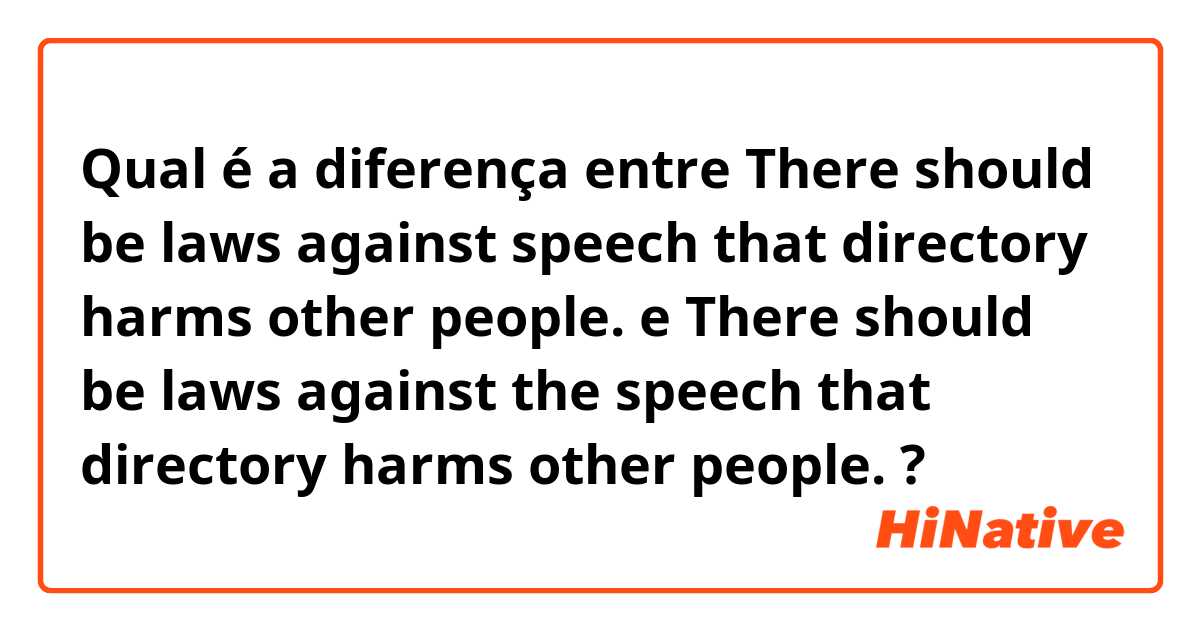 Qual é a diferença entre There should be laws against speech that directory harms other people. e There should be laws against the speech that directory harms other people. ?