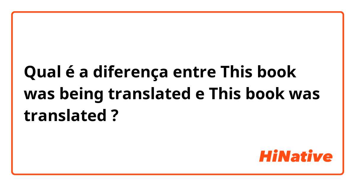 Qual é a diferença entre This book was being translated  e This book was translated  ?