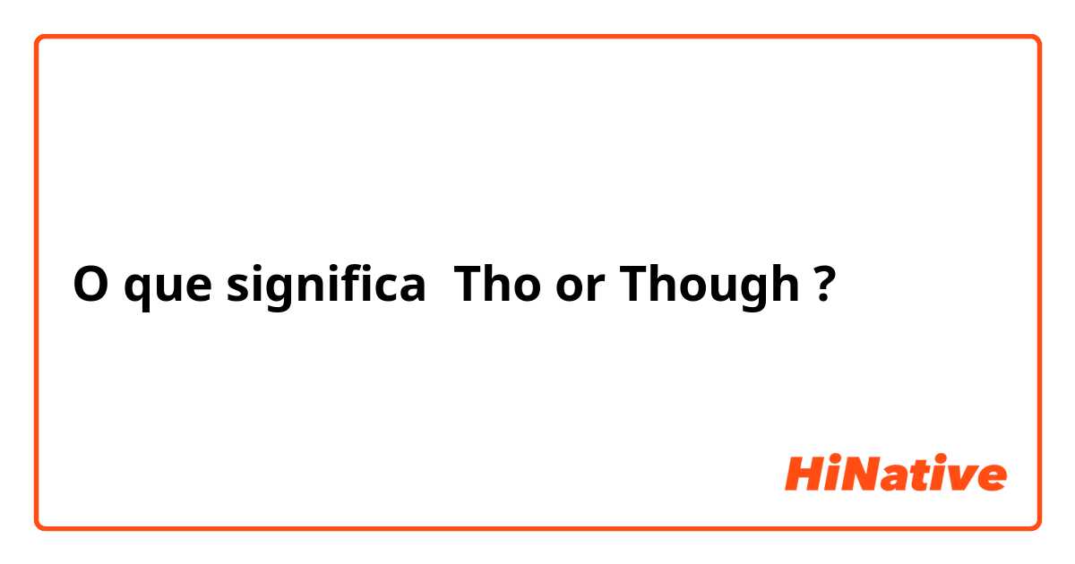 O que significa Tho or Though?