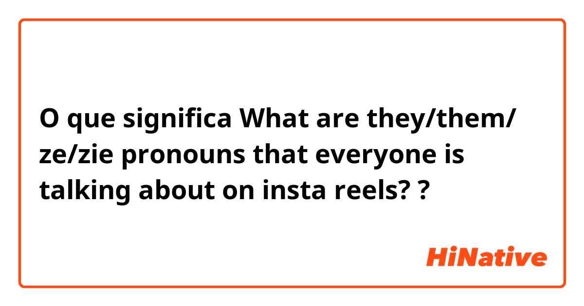 O que significa What are they/them/ ze/zie pronouns that everyone is talking about on insta reels??