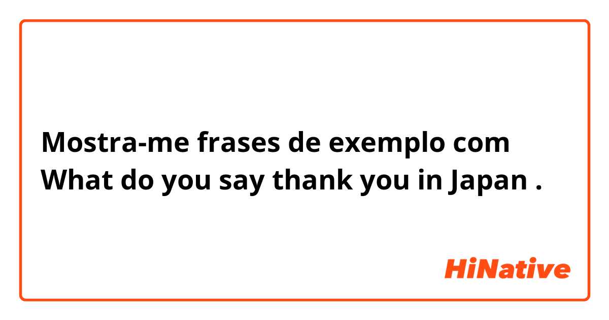 Mostra-me frases de exemplo com What do you say thank you in Japan .