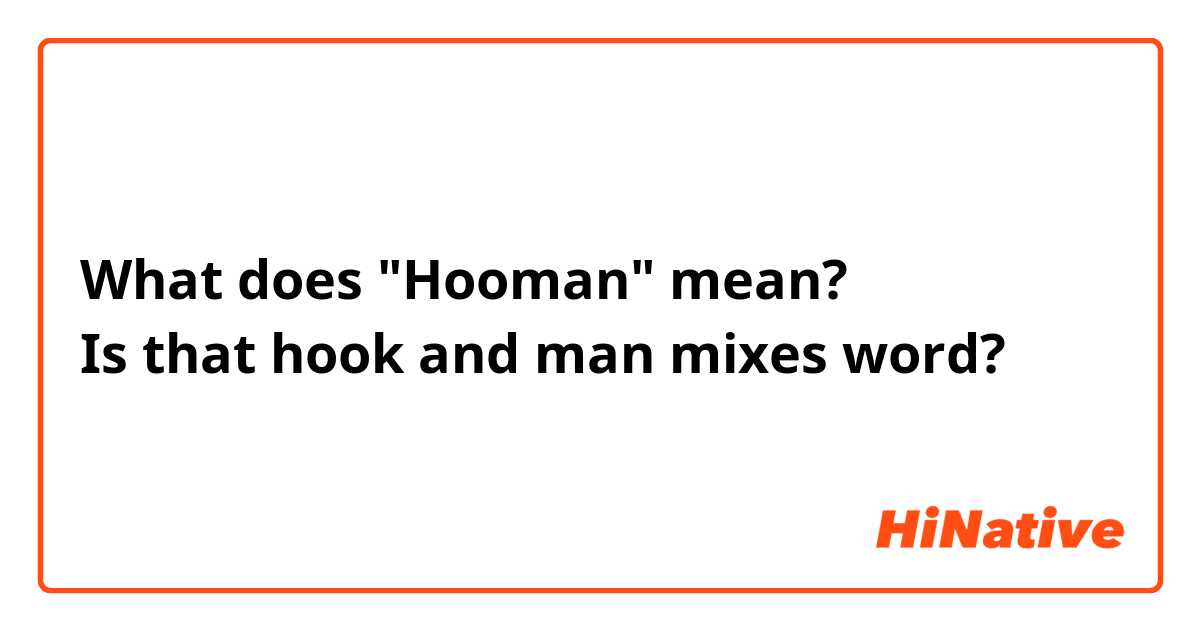 What does "Hooman" mean?
Is that hook and man mixes word?