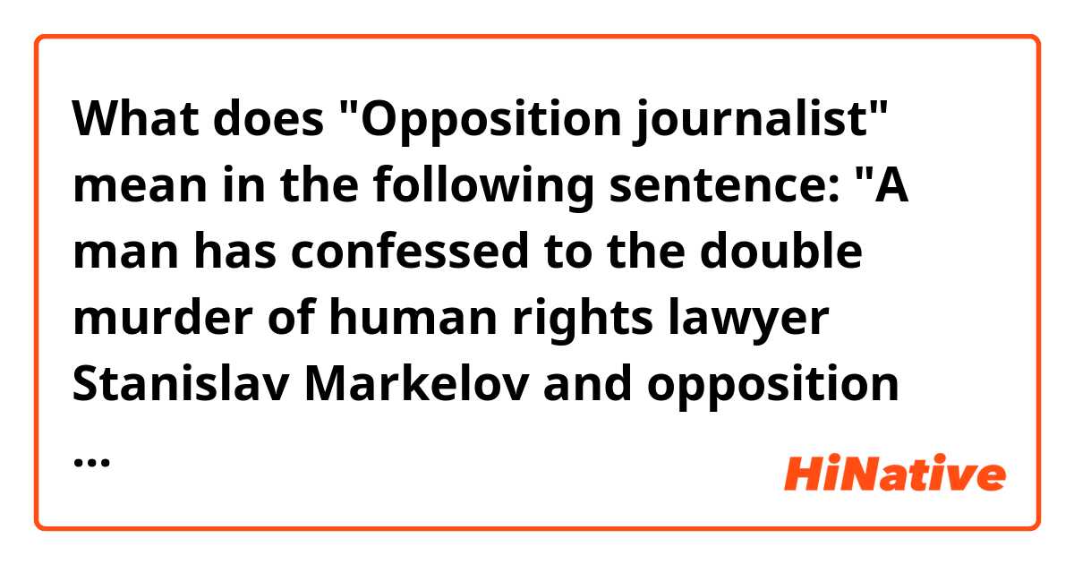 What does "Opposition journalist" mean in the following sentence:

"A man has confessed to the double murder of human rights lawyer Stanislav Markelov and opposition journalist Anastasia Baburova"