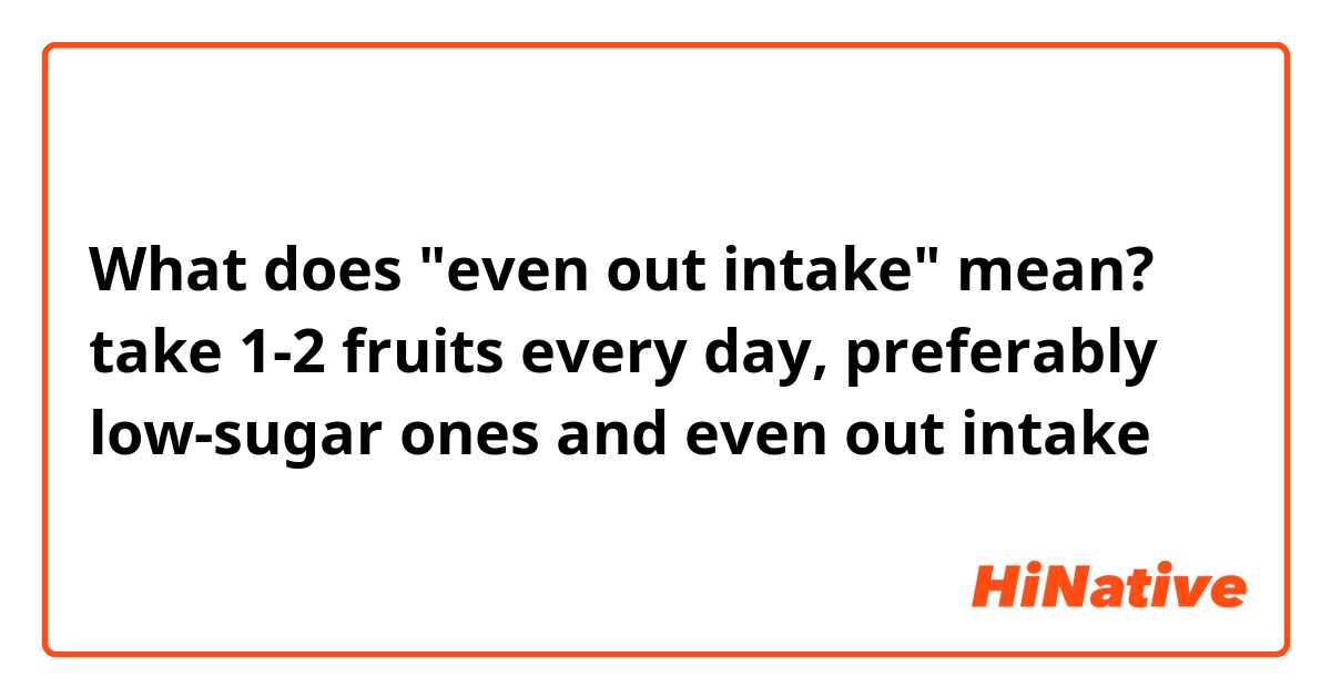 What does "even out intake" mean?

take 1-2 fruits every day, preferably low-sugar ones and even out intake
