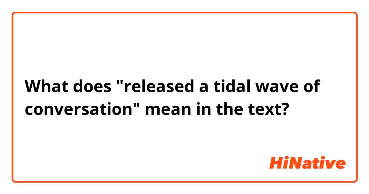 What does "released a tidal wave of conversation" mean in the text? 