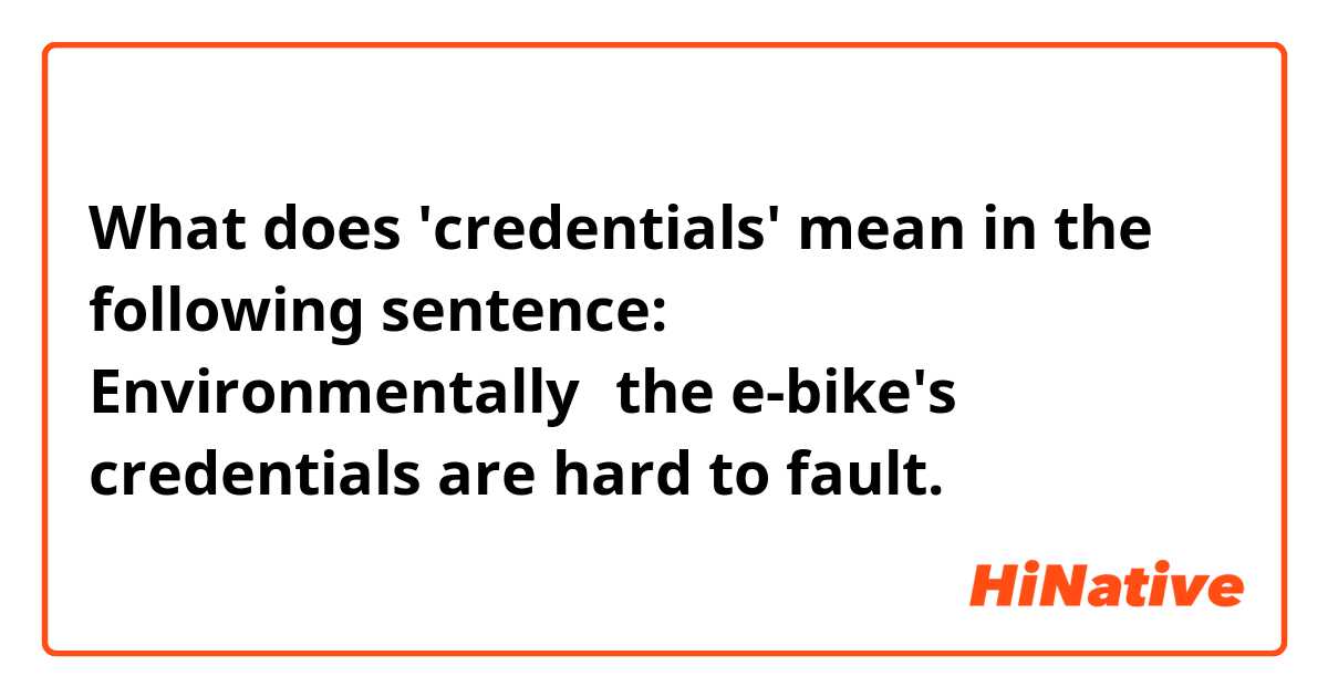 What does 'credentials' mean in the following sentence: Environmentally，the e-bike's credentials are hard to fault. 