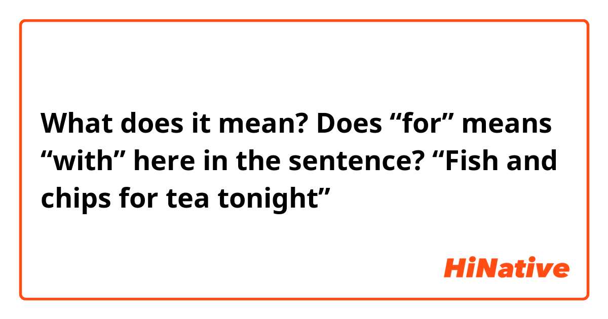 What does it mean? Does “for” means “with” here in the sentence?

“Fish and chips for tea tonight”
