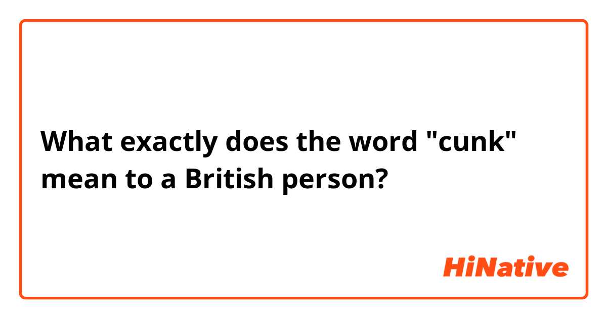 What exactly does the word "cunk" mean to a British person?