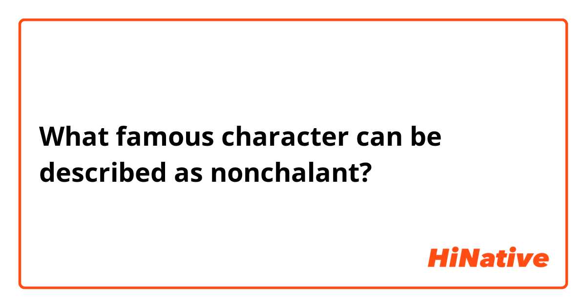 What famous character can be described as nonchalant?