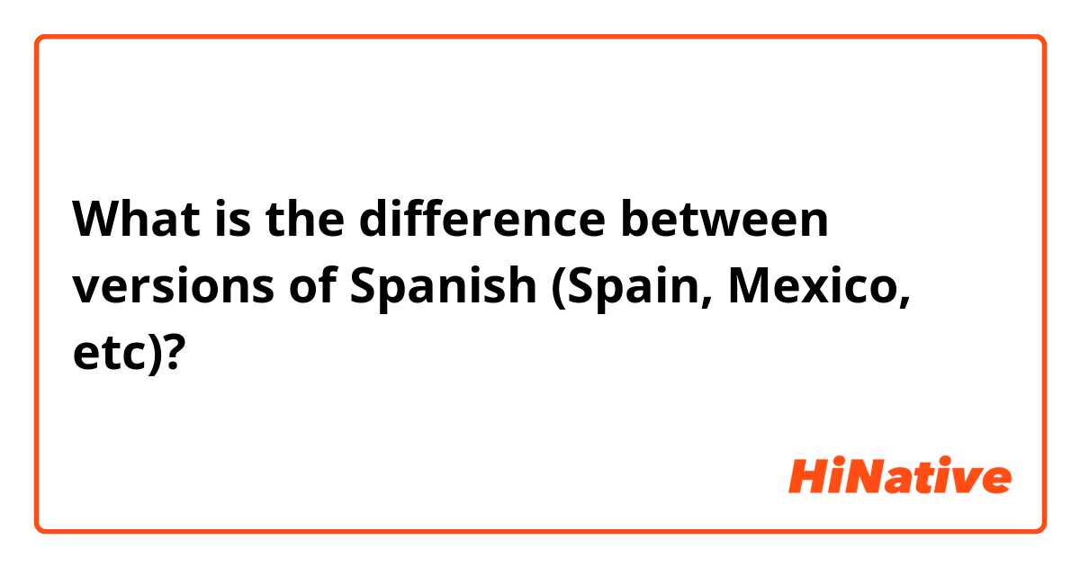 What is the difference between versions of Spanish (Spain, Mexico, etc)?