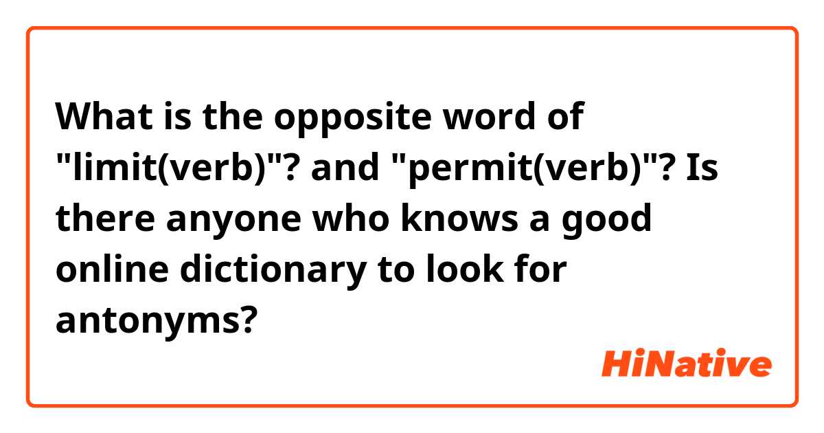 What is the opposite word of "limit(verb)"? and "permit(verb)"?
Is there anyone who knows a good online dictionary to look for antonyms?
