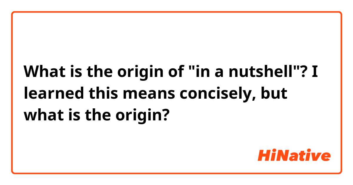 What is the origin of "in a nutshell"?

I learned this means concisely, but what is the origin?