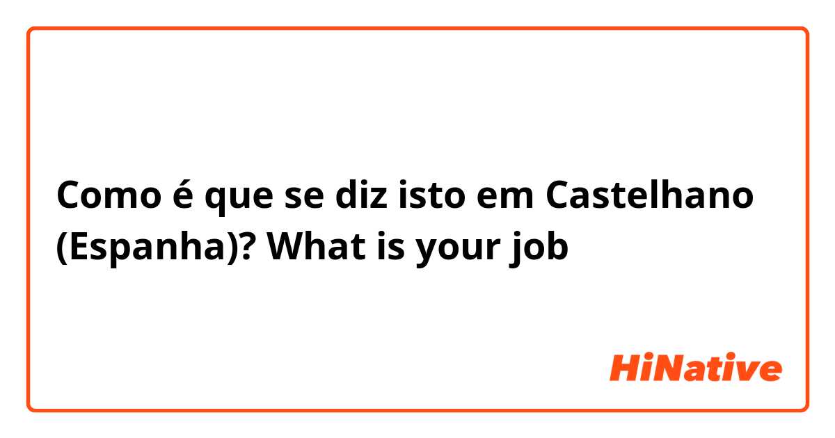 Como é que se diz isto em Castelhano (Espanha)? What is your job