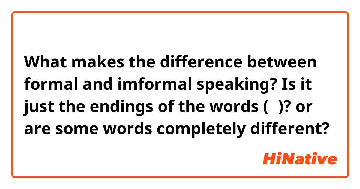 What makes the difference between formal and imformal speaking? Is it just the endings of the words (요)? or are some words completely different?
