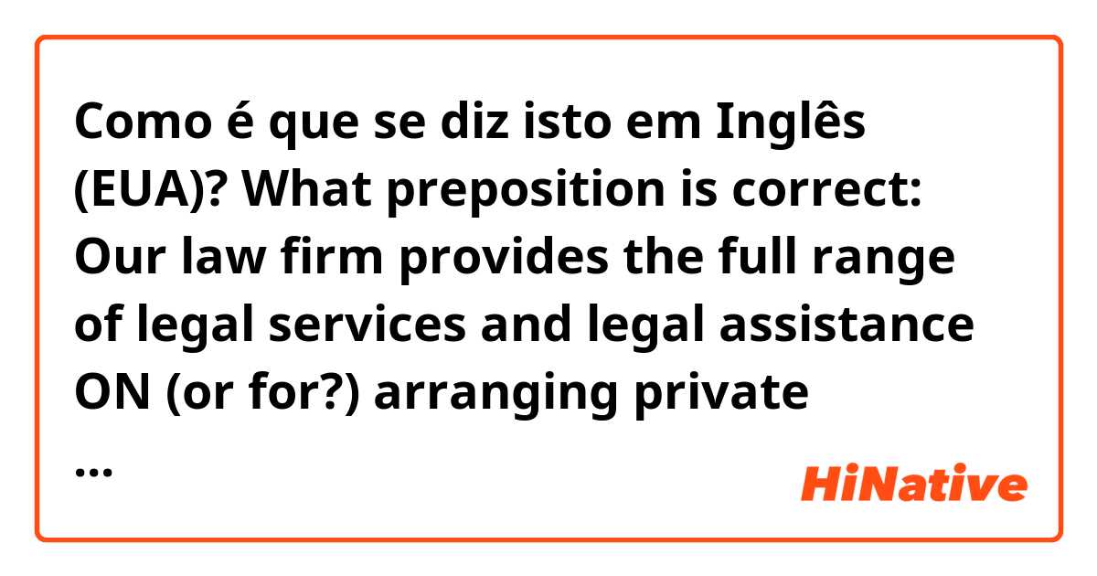 Como é que se diz isto em Inglês (EUA)? What preposition is correct: Our law firm provides  the full range of legal services and legal assistance ON (or for?) arranging private invitations for the purpose of obtaining a visa. 