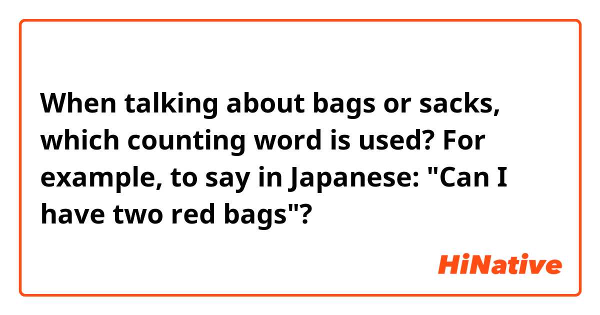 When talking about bags or sacks, which counting word is used? For example, to say in Japanese: "Can I have two red bags"?