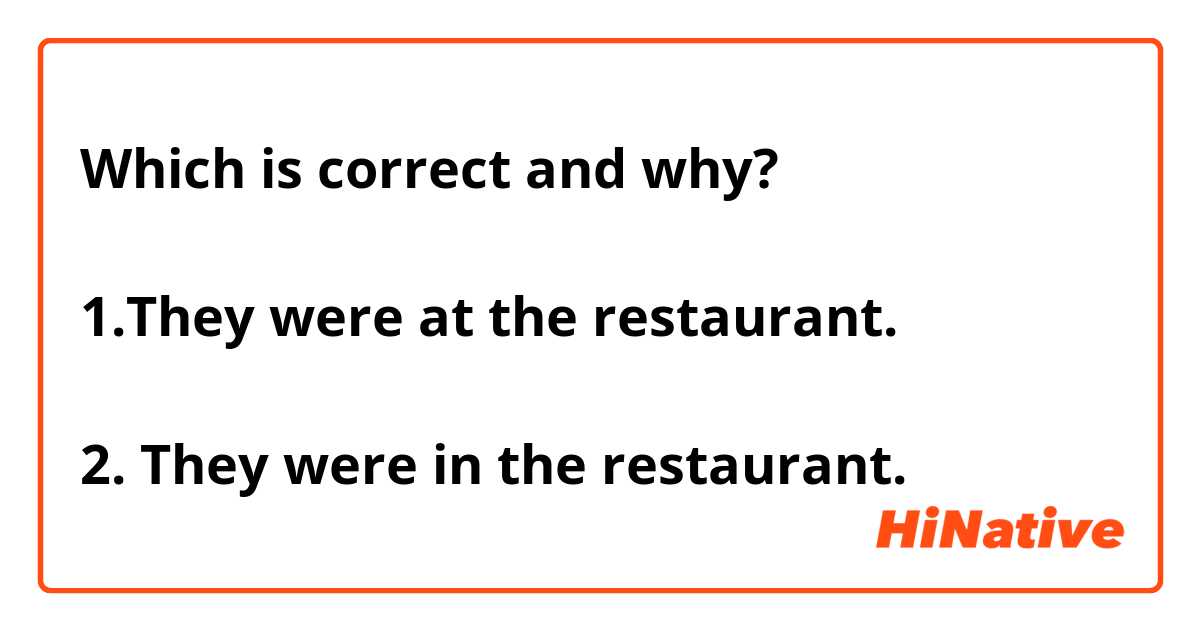 Which is correct and why?

1.They were at the restaurant. 

2. They were in the restaurant. 