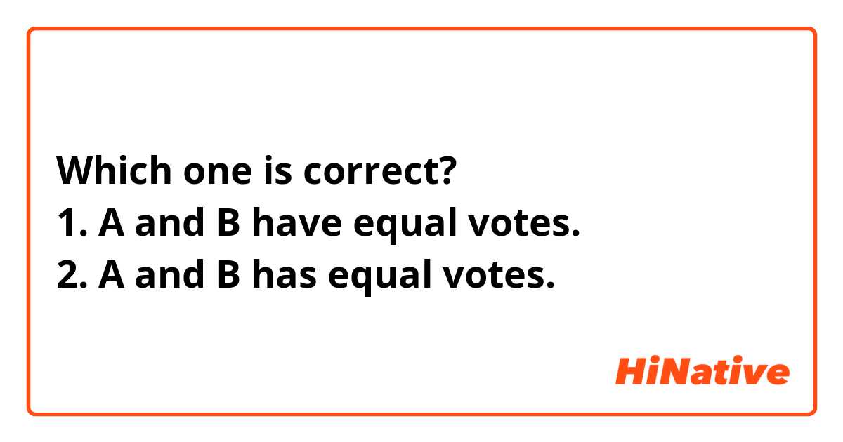 Which one is correct?
1. A and B have equal votes.
2. A and B has equal votes.