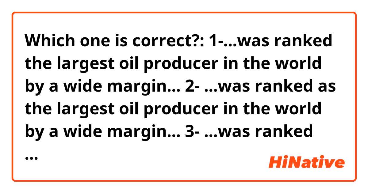 Which one is correct?:

1-...was ranked the largest oil producer in the world by a wide margin...

2- ...was ranked as the largest oil producer in the world by a wide margin...

3- ...was ranked of the largest oil producer in the world by a wide margin...